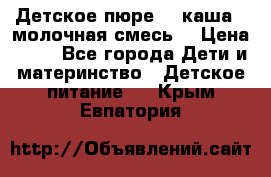 Детское пюре  , каша , молочная смесь  › Цена ­ 15 - Все города Дети и материнство » Детское питание   . Крым,Евпатория